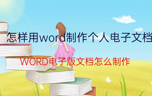 怎样用word制作个人电子文档 WORD电子版文档怎么制作？